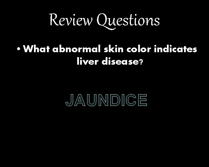 Review Questions • What abnormal skin color indicates liver disease? JAUNDICE 