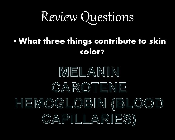 Review Questions • What three things contribute to skin color? MELANIN CAROTENE HEMOGLOBIN (BLOOD