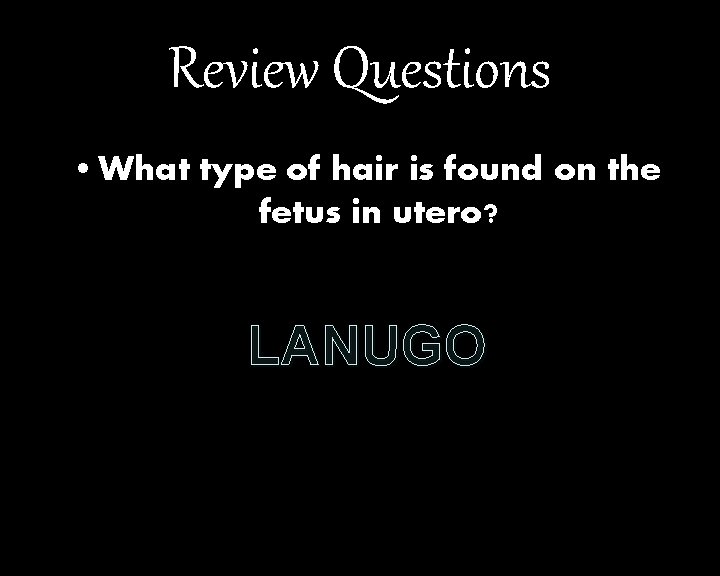 Review Questions • What type of hair is found on the fetus in utero?