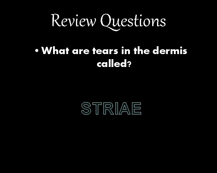 Review Questions • What are tears in the dermis called? STRIAE 
