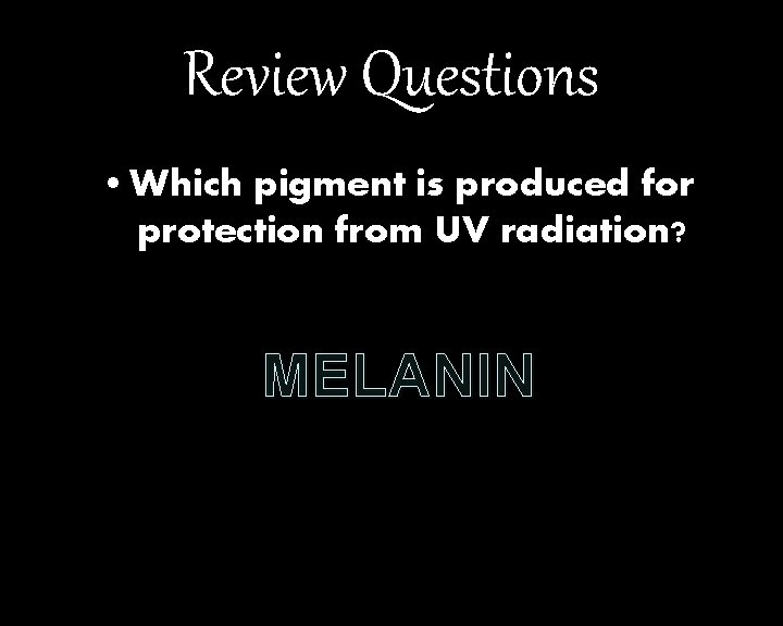 Review Questions • Which pigment is produced for protection from UV radiation? MELANIN 