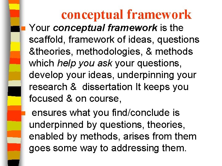 conceptual framework n n Your conceptual framework is the scaffold, framework of ideas, questions