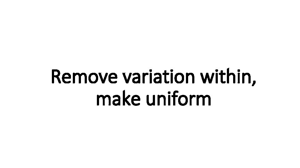 Remove variation within, Indecisive make uniform 