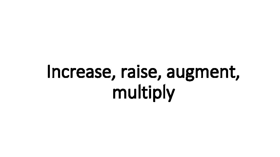 Increase, Indecisive raise, augment, multiply 