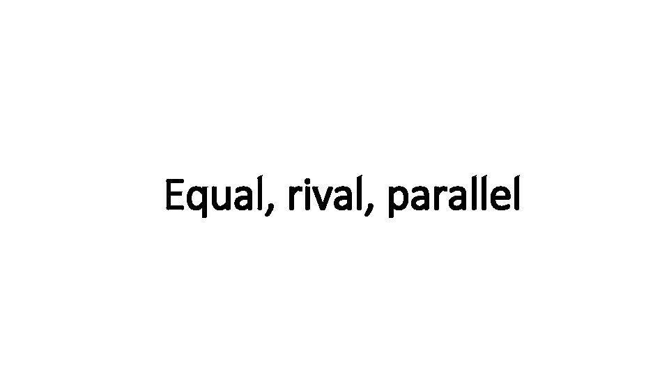 Equal, e rival, parallel 