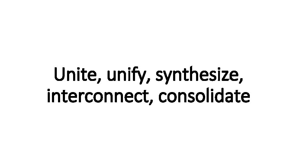 Unite, unify, synthesize, Indecisive interconnect, consolidate 