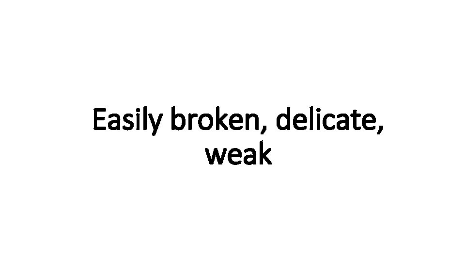 Easily broken, delicate, Indecisive weak 