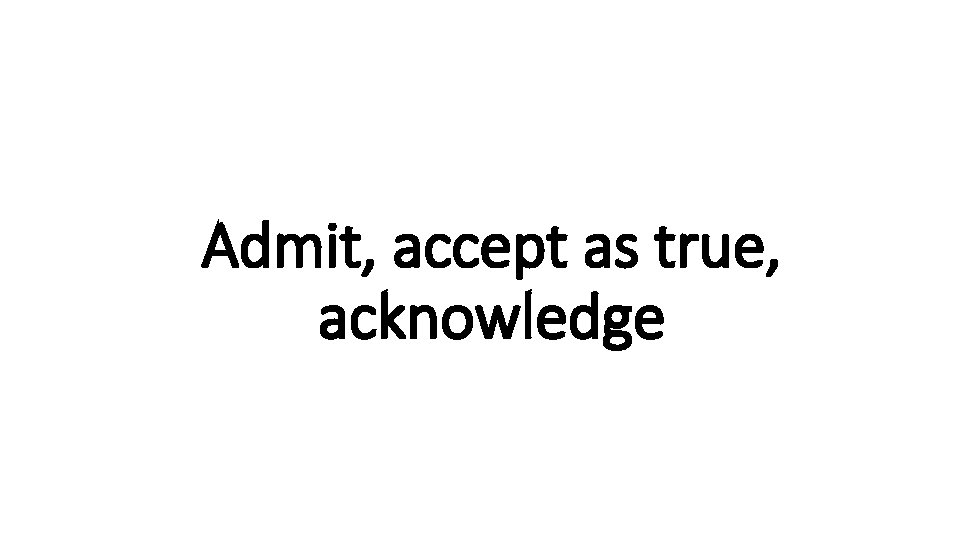 Admit, accept as true, Indecisive acknowledge 