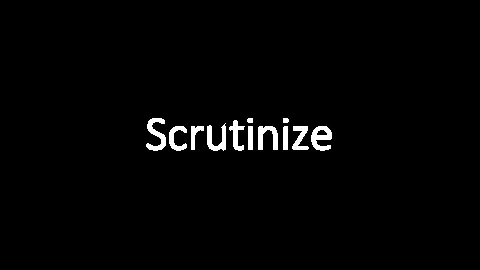 Scrutinize 