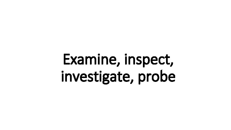 Examine, inspect, Indecisive investigate, probe 