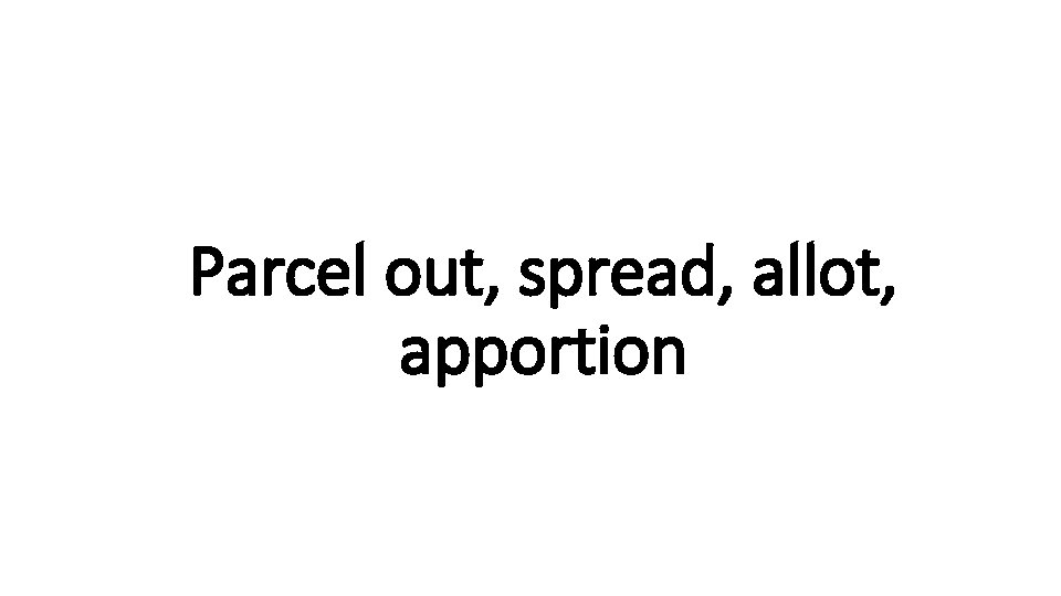 Parcel out, spread, allot, Indecisive apportion 