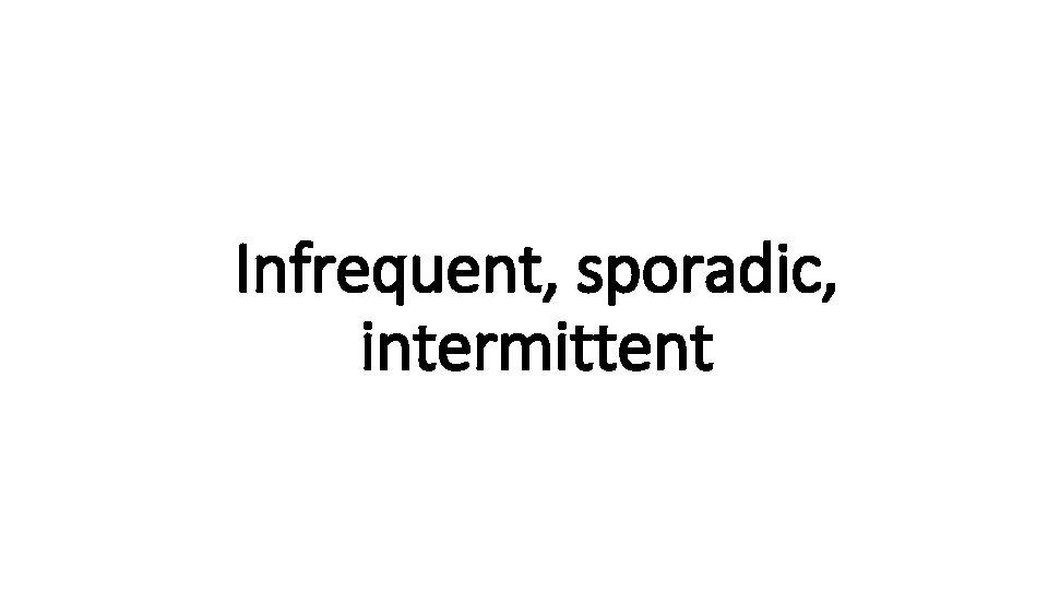 Infrequent, sporadic, Indecisive intermittent 