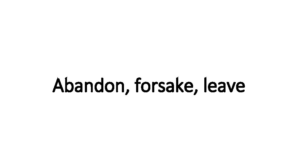 Indecisive Abandon, forsake, leave 