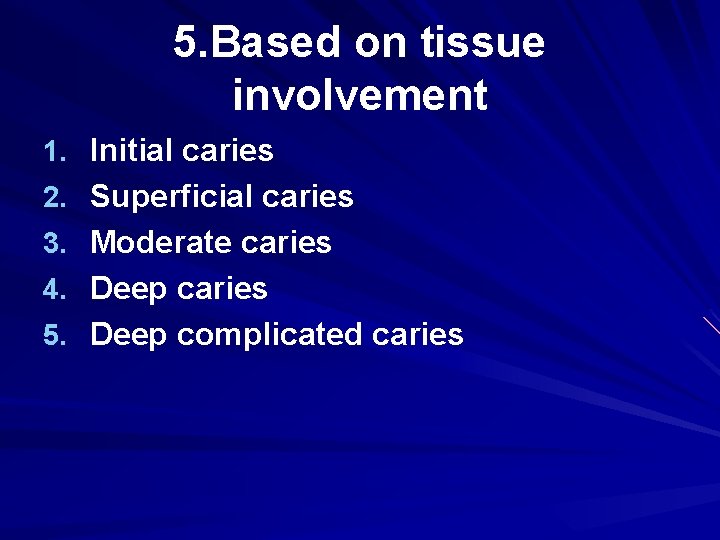 5. Based on tissue involvement 1. Initial caries 2. Superficial caries 3. Moderate caries