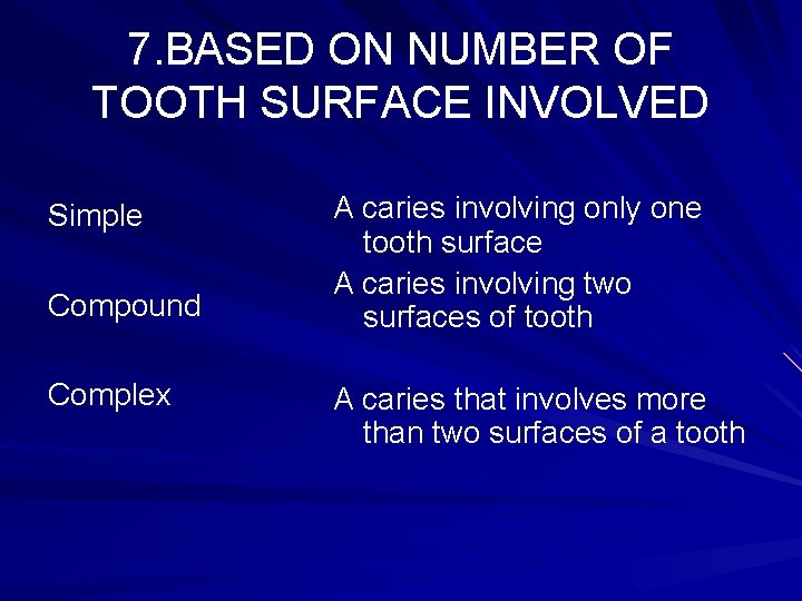 7. BASED ON NUMBER OF TOOTH SURFACE INVOLVED Simple Compound Complex A caries involving