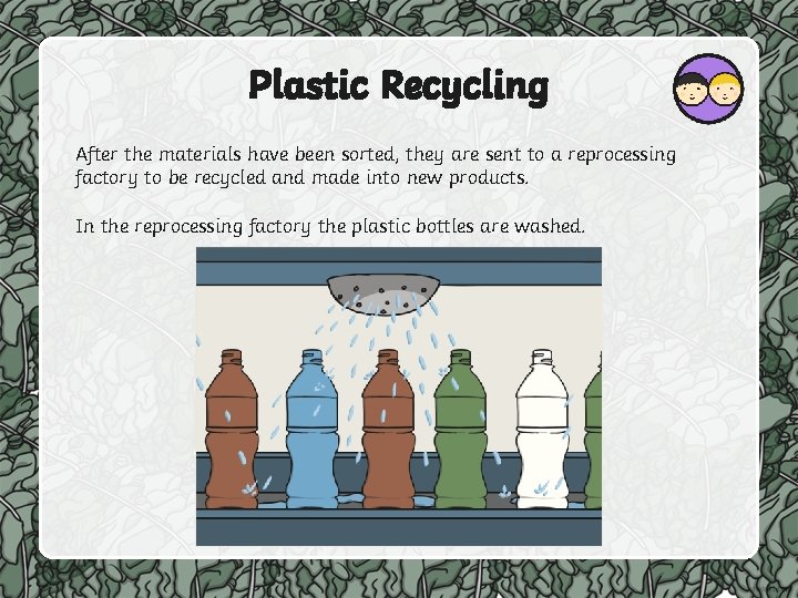 Plastic Recycling After the materials have been sorted, they are sent to a reprocessing