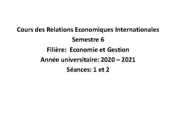 Cours des Relations Economiques Internationales Semestre 6 Filière: Economie et Gestion Année universitaire: 2020