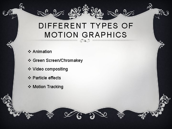 DIFFERENT TYPES OF MOTION GRAPHICS v Animation v Green Screen/Chromakey v Video compositing v