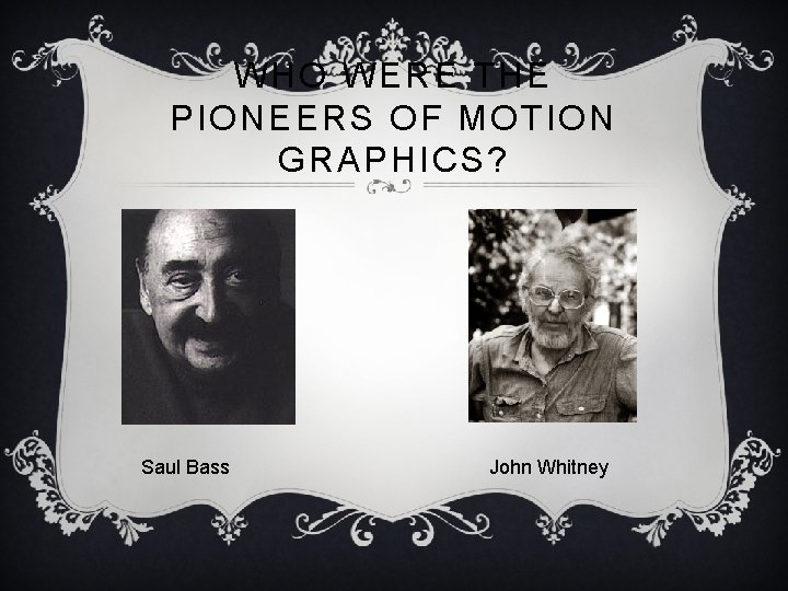 WHO WERE THE PIONEERS OF MOTION GRAPHICS? Saul Bass John Whitney 