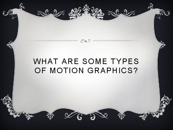 WHAT ARE SOME TYPES OF MOTION GRAPHICS? 