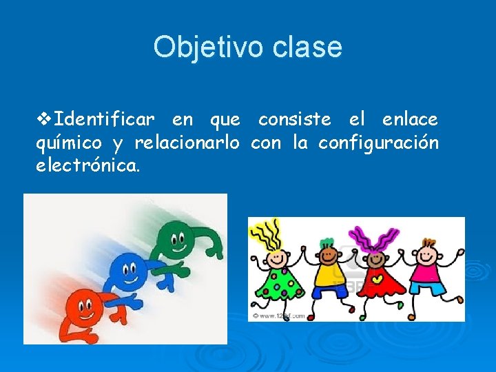 Objetivo clase v. Identificar en que consiste el enlace químico y relacionarlo con la