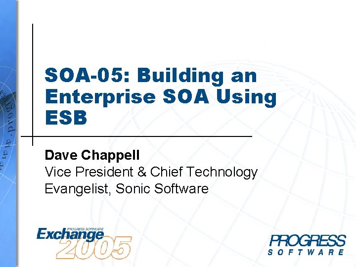 SOA-05: Building an Enterprise SOA Using ESB Dave Chappell Vice President & Chief Technology