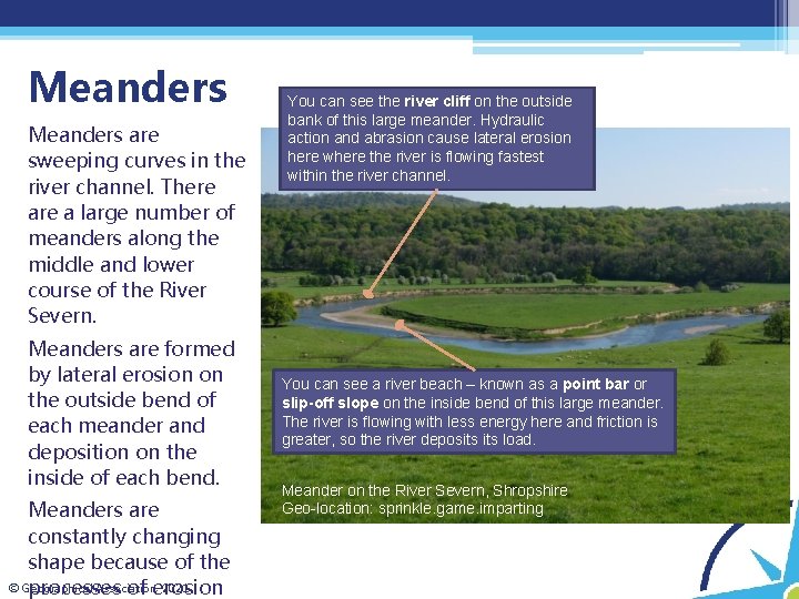 Meanders are sweeping curves in the river channel. There a large number of meanders