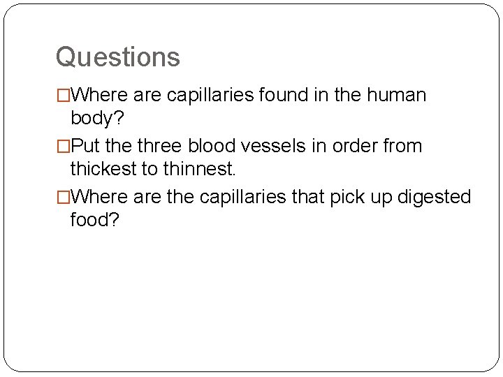 Questions �Where are capillaries found in the human body? �Put the three blood vessels Questions �Where are capillaries found in the human body? �Put the three blood vessels