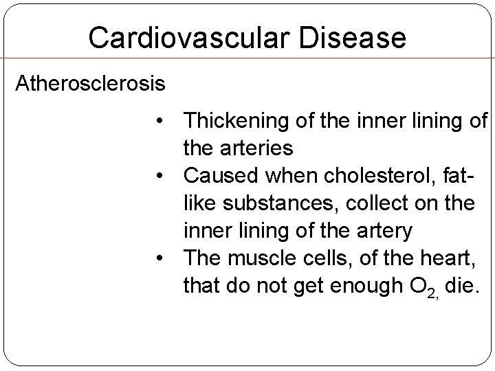 Cardiovascular Disease Atherosclerosis • Thickening of the inner lining of the arteries • Caused Cardiovascular Disease Atherosclerosis • Thickening of the inner lining of the arteries • Caused