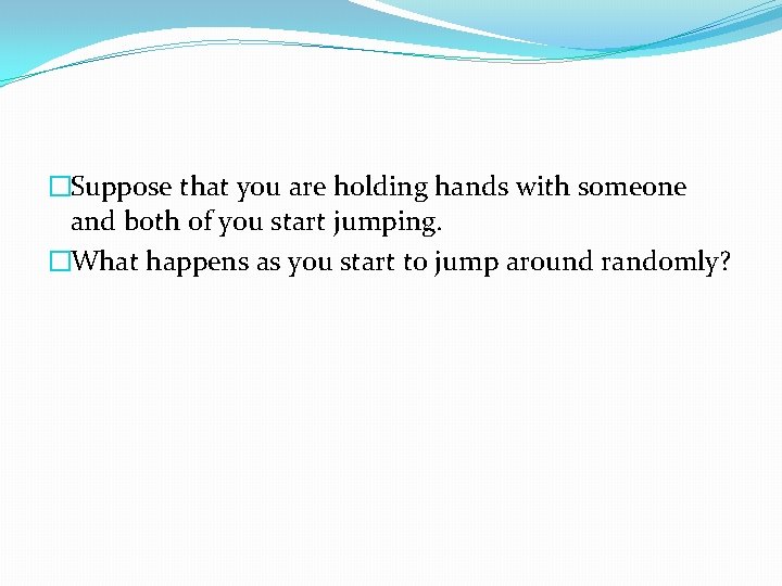 �Suppose that you are holding hands with someone and both of you start jumping.