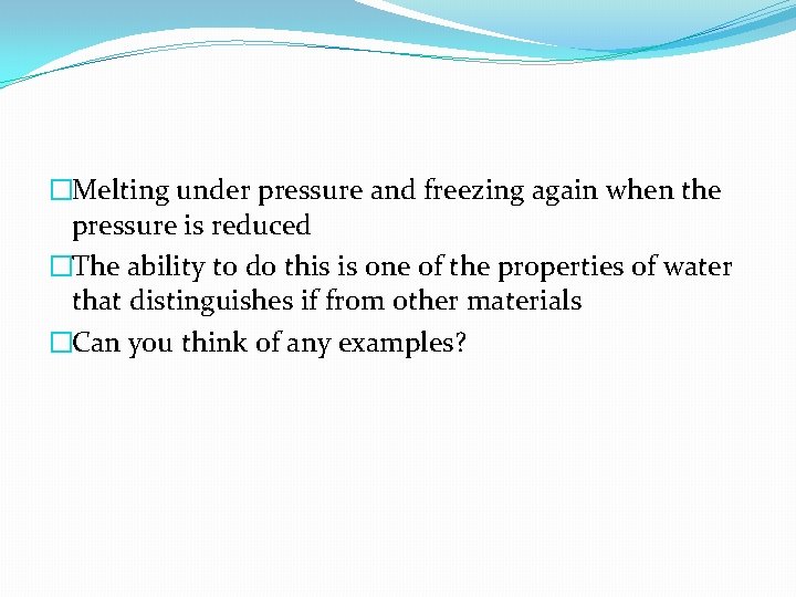 �Melting under pressure and freezing again when the pressure is reduced �The ability to