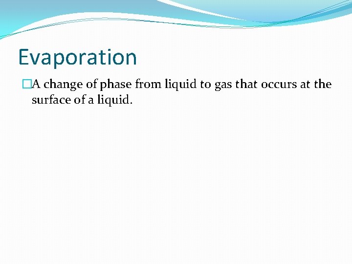 Evaporation �A change of phase from liquid to gas that occurs at the surface