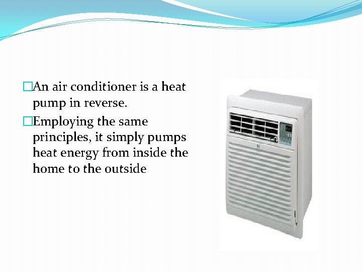 �An air conditioner is a heat pump in reverse. �Employing the same principles, it