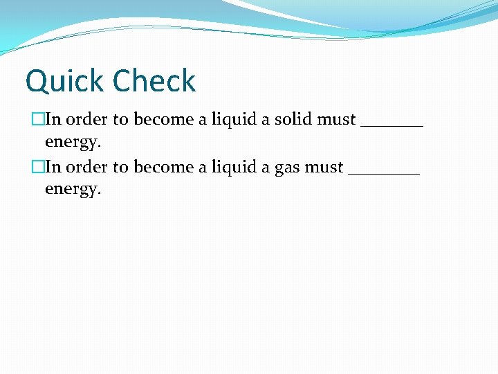 Quick Check �In order to become a liquid a solid must _______ energy. �In