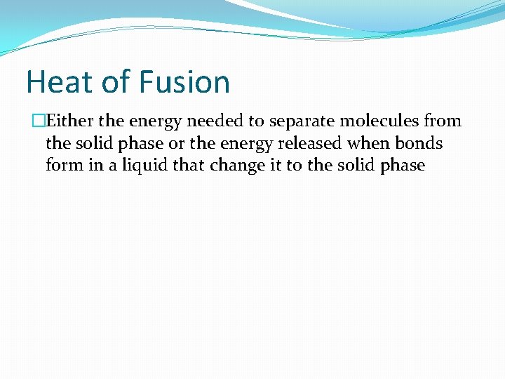 Heat of Fusion �Either the energy needed to separate molecules from the solid phase