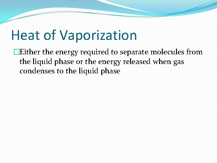 Heat of Vaporization �Either the energy required to separate molecules from the liquid phase