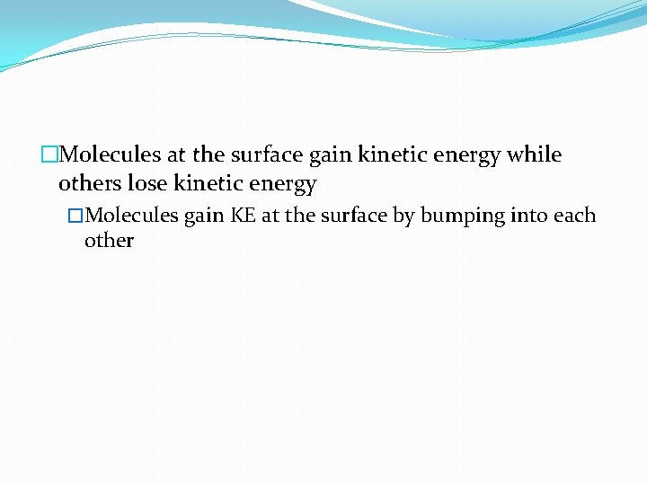�Molecules at the surface gain kinetic energy while others lose kinetic energy �Molecules gain