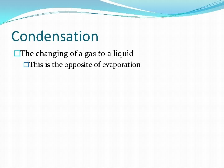 Condensation �The changing of a gas to a liquid �This is the opposite of