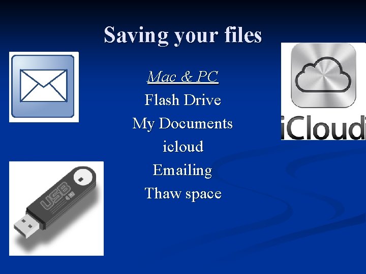 Saving your files Mac & PC Flash Drive My Documents icloud Emailing Thaw space