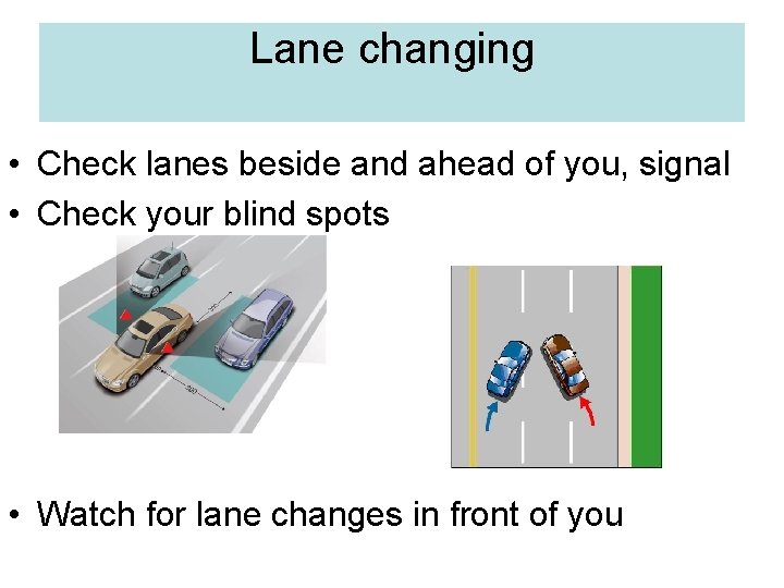 Lane changing • Check lanes beside and ahead of you, signal • Check your