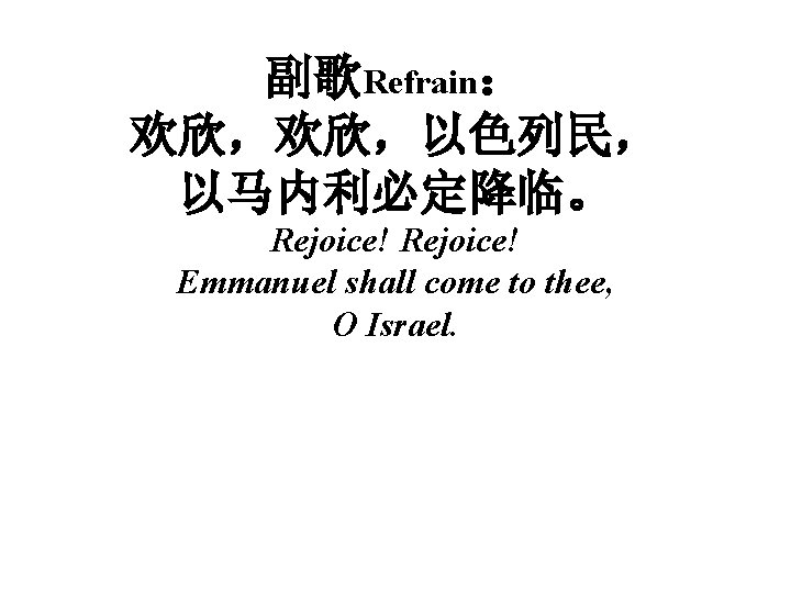 副歌Refrain： 欢欣，欢欣，以色列民， 以马内利必定降临。 Rejoice! Emmanuel shall come to thee, O Israel. 