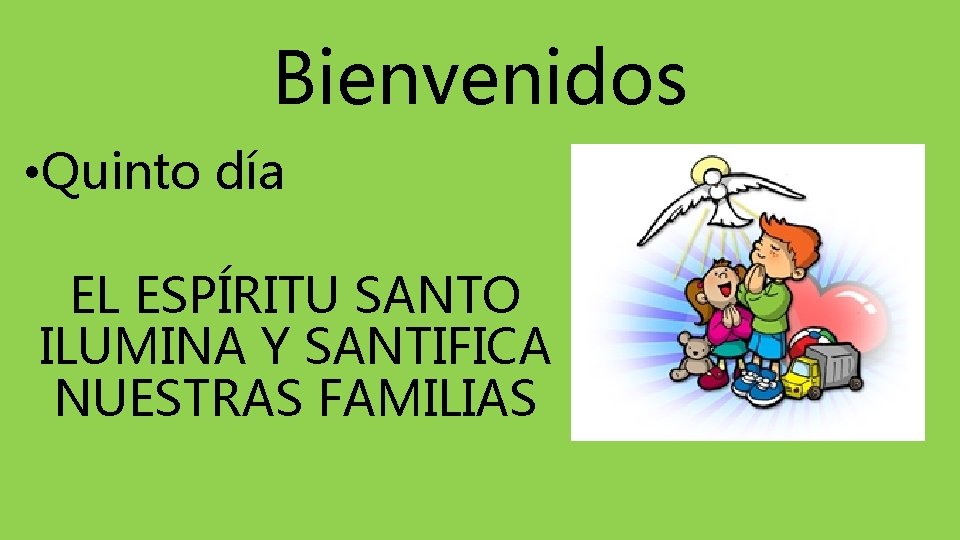 Bienvenidos • Quinto día EL ESPÍRITU SANTO ILUMINA Y SANTIFICA NUESTRAS FAMILIAS 