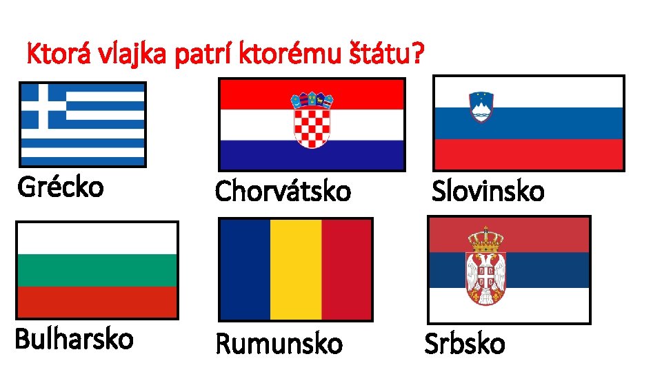 Ktorá vlajka patrí ktorému štátu? Grécko Chorvátsko Slovinsko Bulharsko Rumunsko Srbsko 