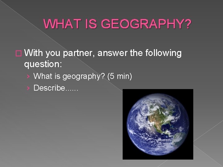 WHAT IS GEOGRAPHY? � With you partner, answer the following question: › What is