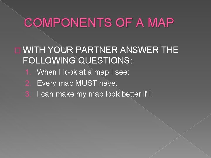 COMPONENTS OF A MAP � WITH YOUR PARTNER ANSWER THE FOLLOWING QUESTIONS: 1. When