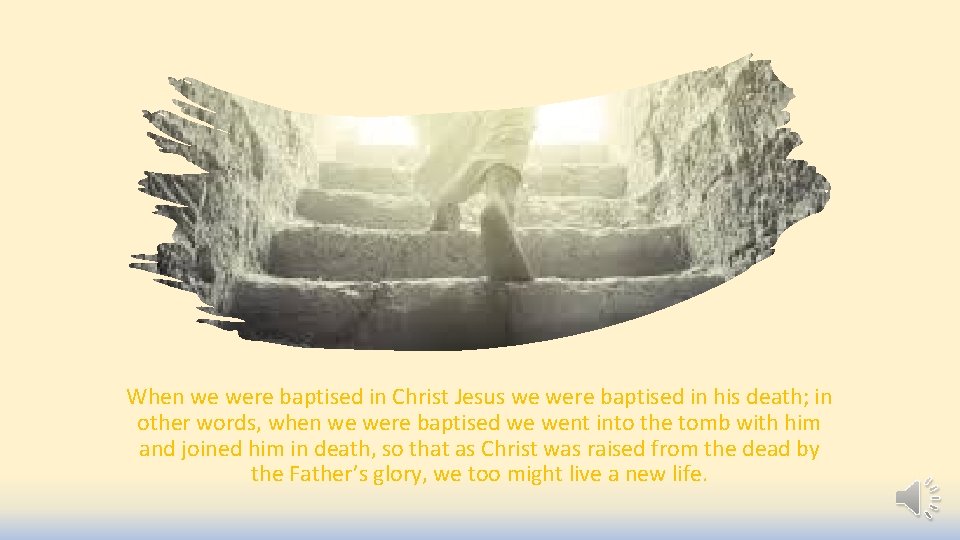 When we were baptised in Christ Jesus we were baptised in his death; in