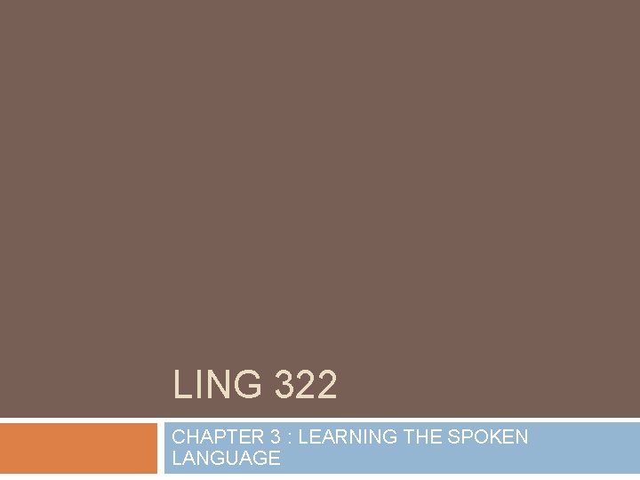 LING 322 CHAPTER 3 : LEARNING THE SPOKEN LANGUAGE 