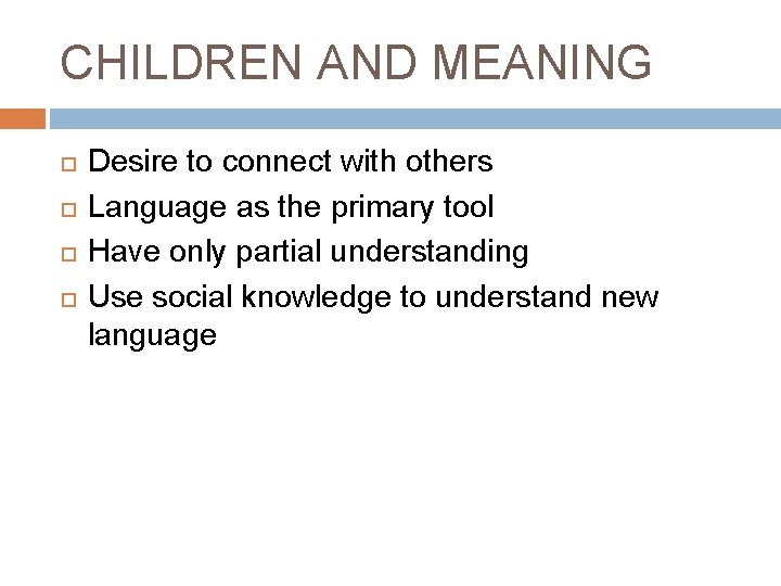 CHILDREN AND MEANING Desire to connect with others Language as the primary tool Have