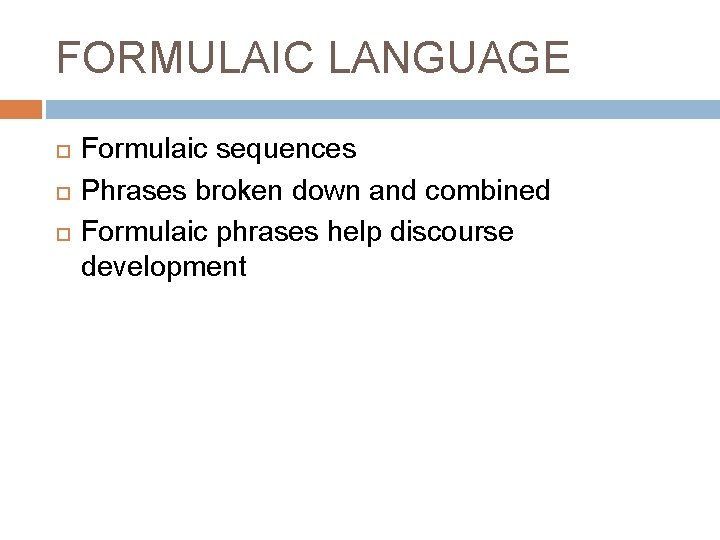 FORMULAIC LANGUAGE Formulaic sequences Phrases broken down and combined Formulaic phrases help discourse development