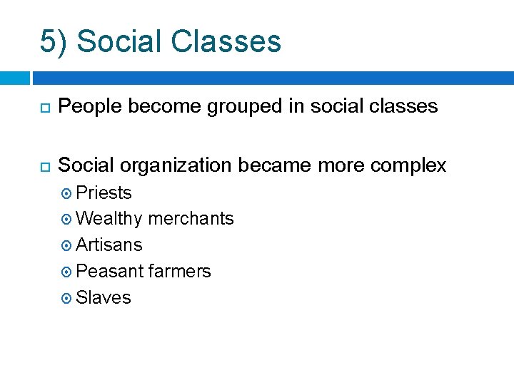 5) Social Classes People become grouped in social classes Social organization became more complex